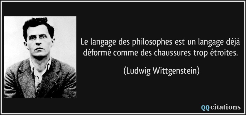 Le langage des philosophes est un langage déjà déformé comme des chaussures trop étroites.  - Ludwig Wittgenstein