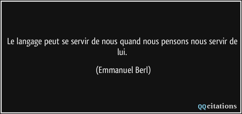 Le langage peut se servir de nous quand nous pensons nous servir de lui.  - Emmanuel Berl