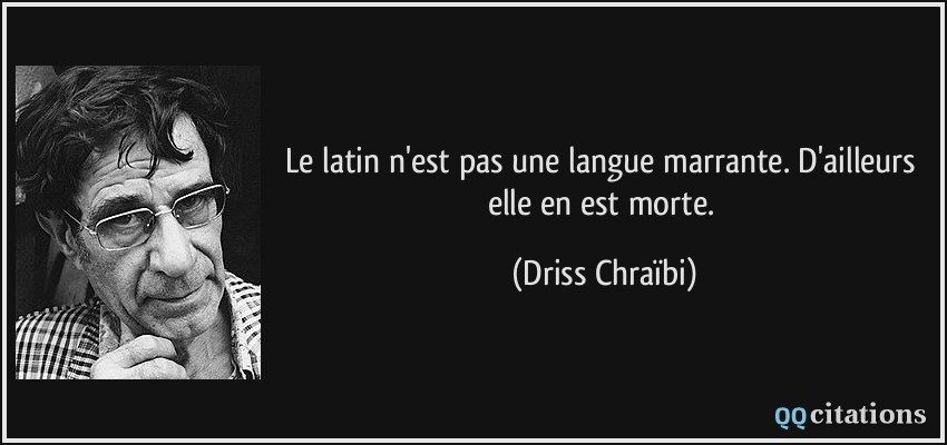 Le latin n'est pas une langue marrante. D'ailleurs elle en est morte.  - Driss Chraïbi