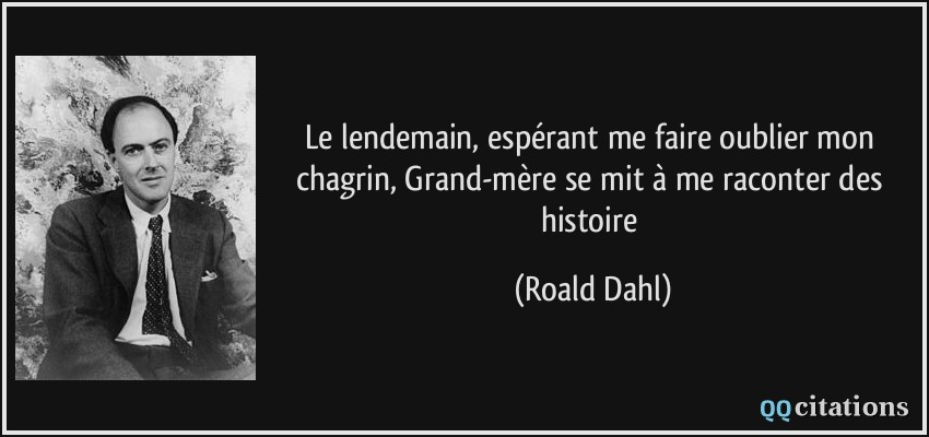 Le lendemain, espérant me faire oublier mon chagrin, Grand-mère se mit à me raconter des histoire  - Roald Dahl