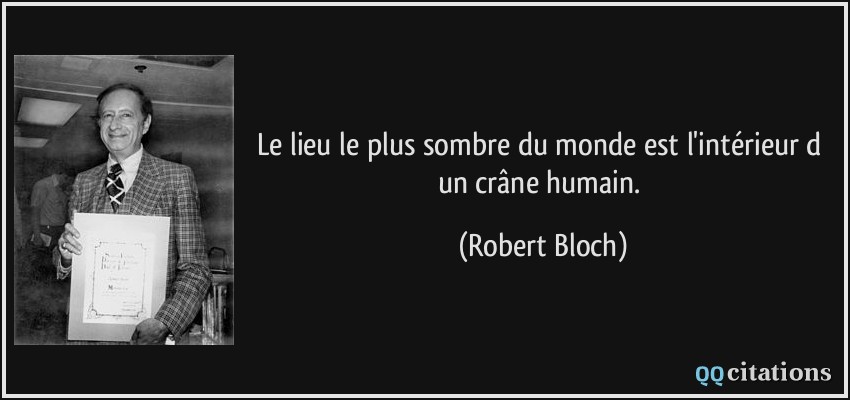Le lieu le plus sombre du monde est l'intérieur d un crâne humain.  - Robert Bloch