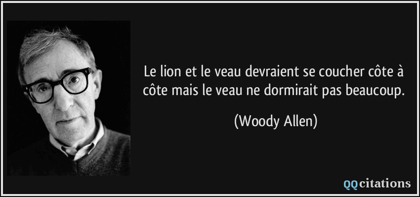 Le lion et le veau devraient se coucher côte à côte mais le veau ne dormirait pas beaucoup.  - Woody Allen