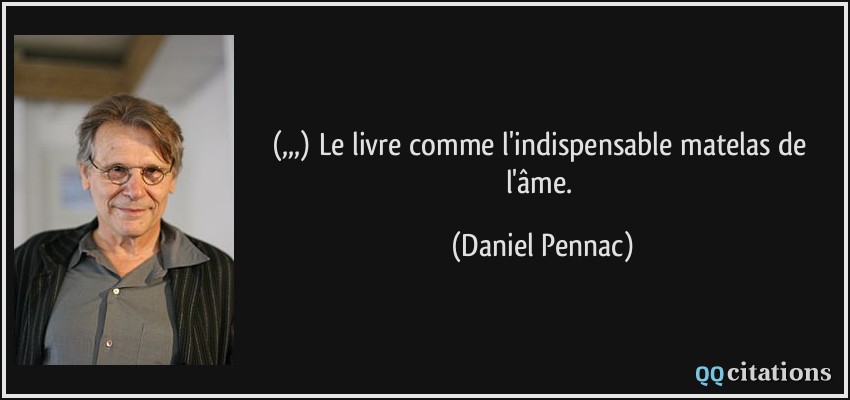 (,,,) Le livre comme l'indispensable matelas de l'âme.  - Daniel Pennac
