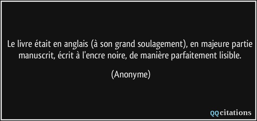 Le livre était en anglais (à son grand soulagement), en majeure partie manuscrit, écrit à l'encre noire, de manière parfaitement lisible.  - Anonyme