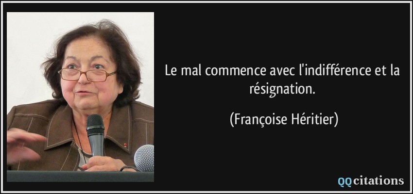 Le mal commence avec l'indifférence et la résignation.  - Françoise Héritier