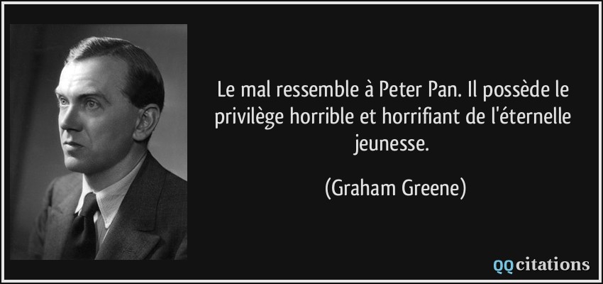 Le mal ressemble à Peter Pan. Il possède le privilège horrible et horrifiant de l'éternelle jeunesse.  - Graham Greene