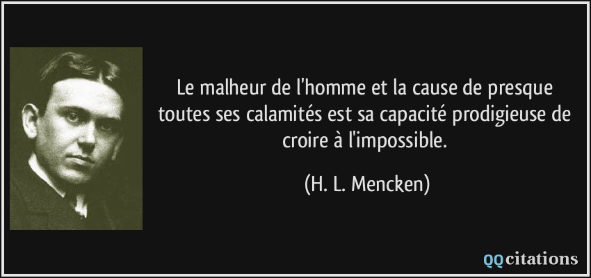 Le malheur de l'homme et la cause de presque toutes ses calamités est sa capacité prodigieuse de croire à l'impossible.  - H. L. Mencken