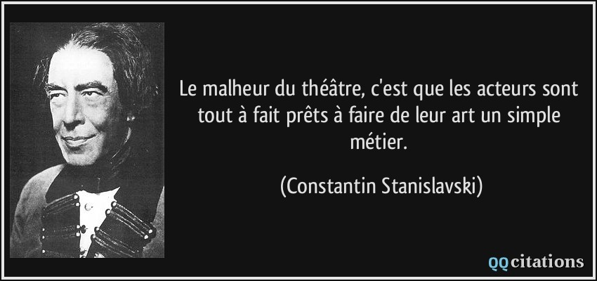 Le malheur du théâtre, c'est que les acteurs sont tout à fait prêts à faire de leur art un simple métier.  - Constantin Stanislavski