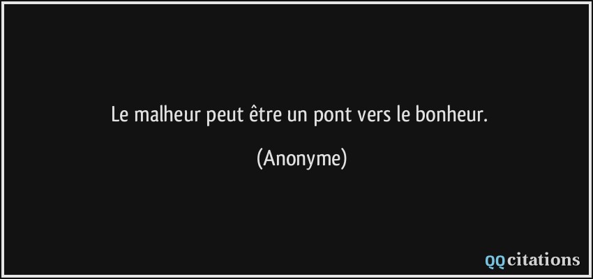 Le malheur peut être un pont vers le bonheur.  - Anonyme