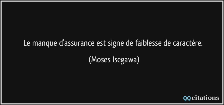 Le manque d'assurance est signe de faiblesse de caractère.  - Moses Isegawa