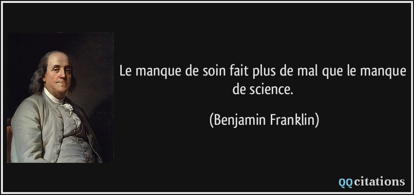 Le manque de soin fait plus de mal que le manque de science.  - Benjamin Franklin