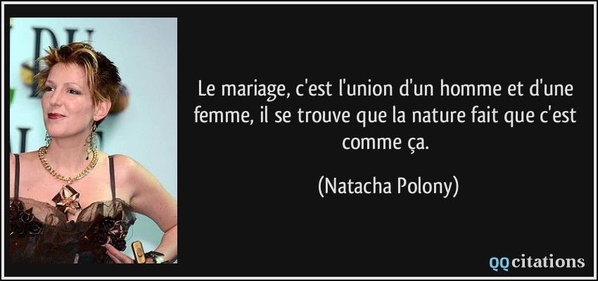 Le mariage, c'est l'union d'un homme et d'une femme, il se trouve que la nature fait que c'est comme ça.  - Natacha Polony