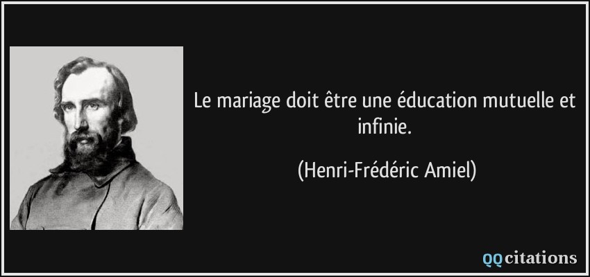Le mariage doit être une éducation mutuelle et infinie.  - Henri-Frédéric Amiel