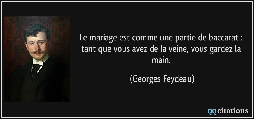 Le mariage est comme une partie de baccarat : tant que vous avez de la veine, vous gardez la main.  - Georges Feydeau