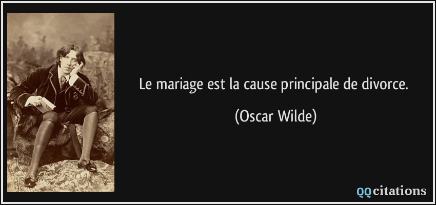 Le mariage est la cause principale de divorce.  - Oscar Wilde