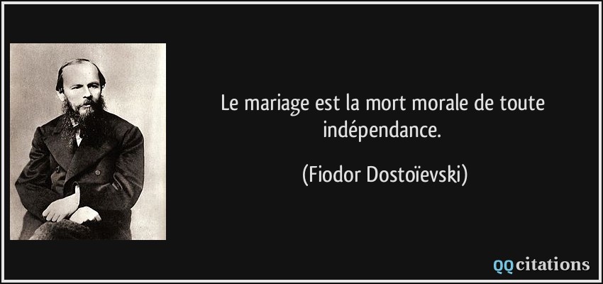 Le mariage est la mort morale de toute indépendance.  - Fiodor Dostoïevski