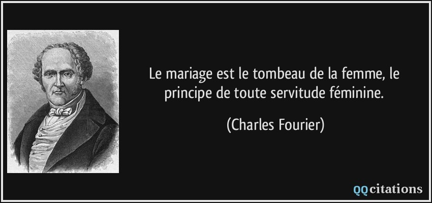 Le mariage est le tombeau de la femme, le principe de toute servitude féminine.  - Charles Fourier