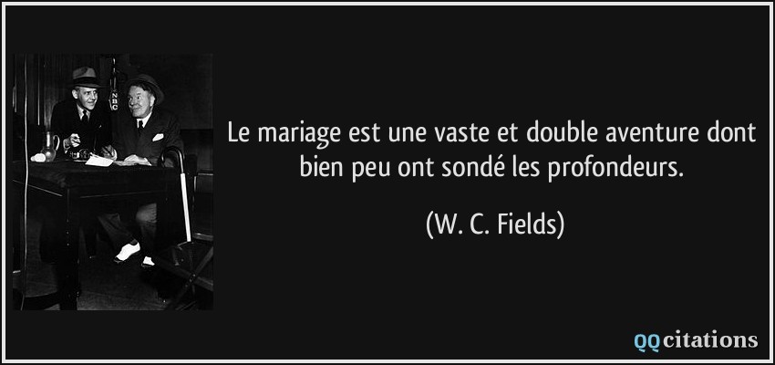 Le mariage est une vaste et double aventure dont bien peu ont sondé les profondeurs.  - W. C. Fields