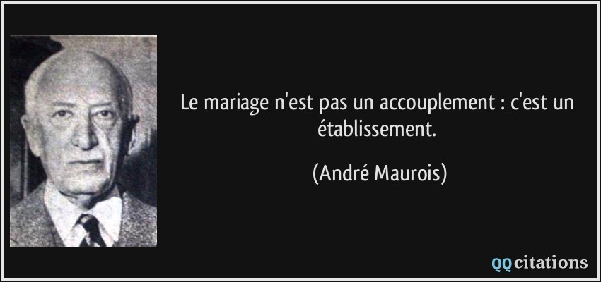 Le mariage n'est pas un accouplement : c'est un établissement.  - André Maurois