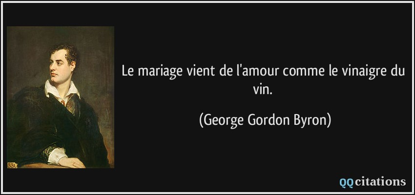 Le mariage vient de l'amour comme le vinaigre du vin.  - George Gordon Byron