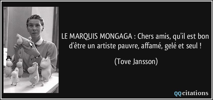 LE MARQUIS MONGAGA : Chers amis, qu'il est bon d'être un artiste pauvre, affamé, gelé et seul !  - Tove Jansson