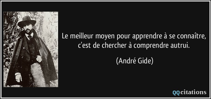 Le meilleur moyen pour apprendre à se connaître, c'est de chercher à comprendre autrui.  - André Gide