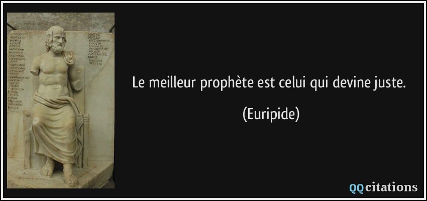Le meilleur prophète est celui qui devine juste.  - Euripide