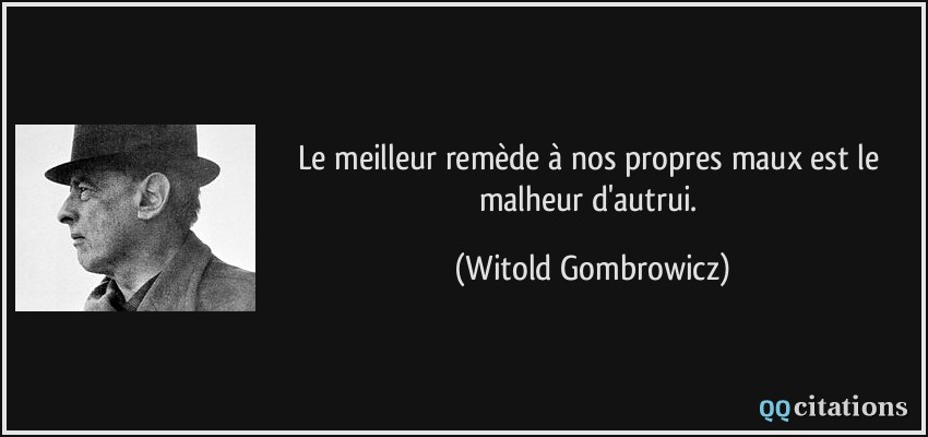 Le meilleur remède à nos propres maux est le malheur d'autrui.  - Witold Gombrowicz