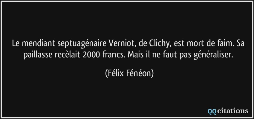 Le mendiant septuagénaire Verniot, de Clichy, est mort de faim. Sa paillasse recèlait 2000 francs. Mais il ne faut pas généraliser.  - Félix Fénéon