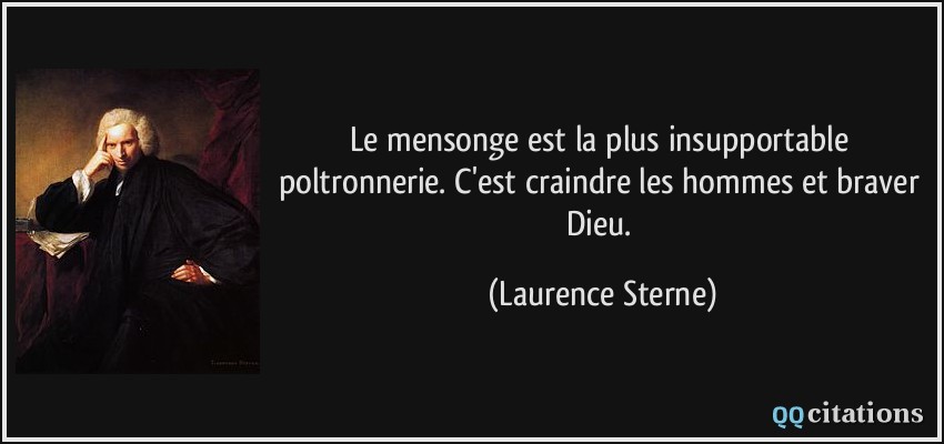 Le mensonge est la plus insupportable poltronnerie. C'est craindre les hommes et braver Dieu.  - Laurence Sterne