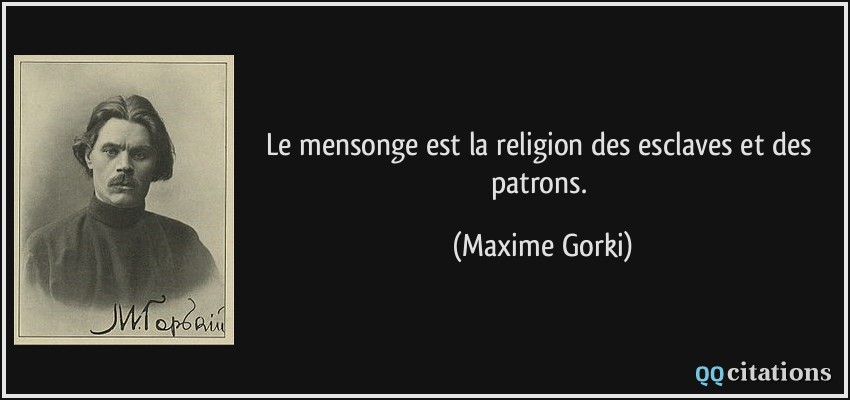 Le mensonge est la religion des esclaves et des patrons.  - Maxime Gorki