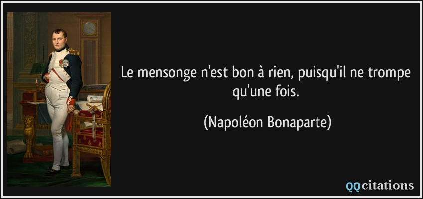 Le mensonge n'est bon à rien, puisqu'il ne trompe qu'une fois.  - Napoléon Bonaparte