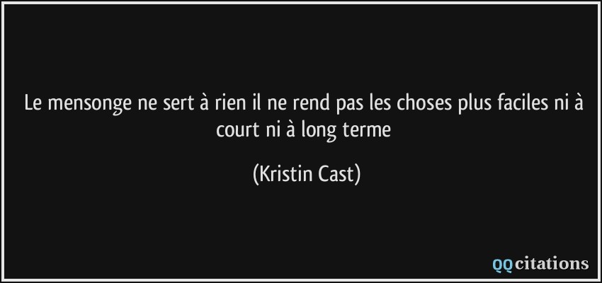Le mensonge ne sert à rien il ne rend pas les choses plus faciles ni à court ni à long terme  - Kristin Cast