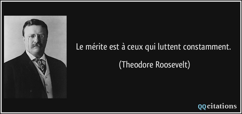 Le mérite est à ceux qui luttent constamment.  - Theodore Roosevelt