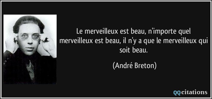 Le merveilleux est beau, n'importe quel merveilleux est beau, il n'y a que le merveilleux qui soit beau.  - André Breton