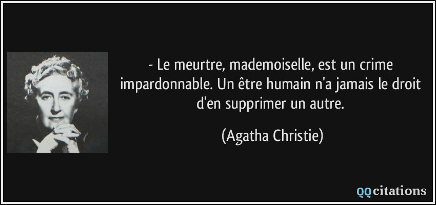 - Le meurtre, mademoiselle, est un crime impardonnable. Un être humain n'a jamais le droit d'en supprimer un autre.  - Agatha Christie