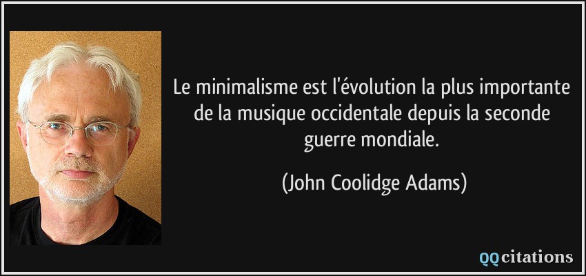 Le minimalisme est l'évolution la plus importante de la musique occidentale depuis la seconde guerre mondiale.  - John Coolidge Adams