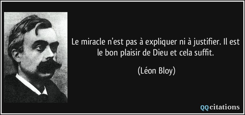 Le miracle n'est pas à expliquer ni à justifier. Il est le bon plaisir de Dieu et cela suffit.  - Léon Bloy