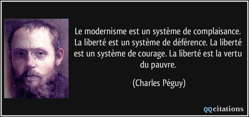 Le modernisme est un système de complaisance. La liberté est un système de déférence. La liberté est un système de courage. La liberté est la vertu du pauvre.  - Charles Péguy