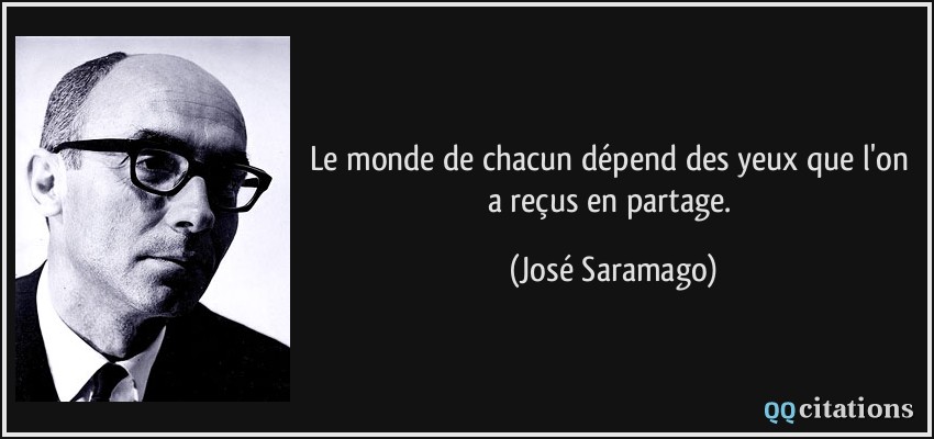 Le monde de chacun dépend des yeux que l'on a reçus en partage.  - José Saramago