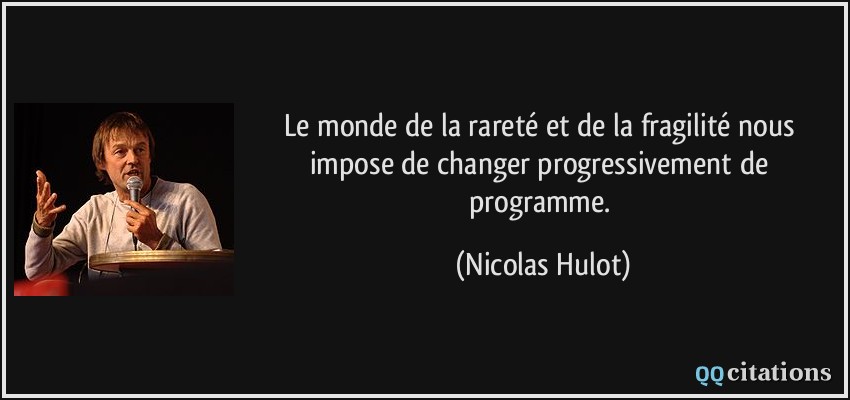 Le monde de la rareté et de la fragilité nous impose de changer progressivement de programme.  - Nicolas Hulot