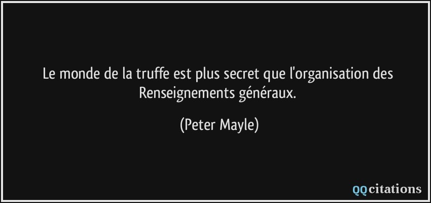 Le monde de la truffe est plus secret que l'organisation des Renseignements généraux.  - Peter Mayle