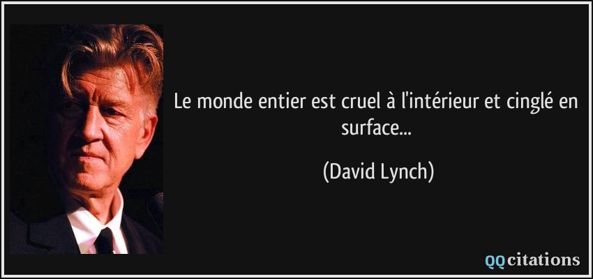 Le monde entier est cruel à l'intérieur et cinglé en surface...  - David Lynch