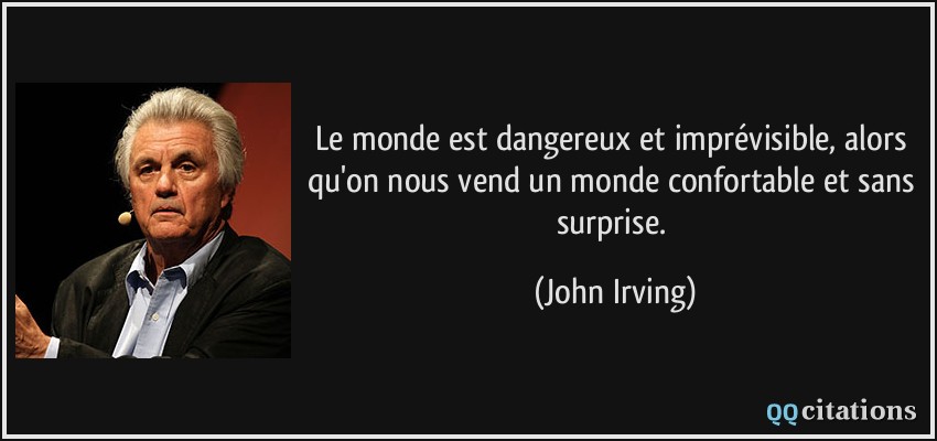 Le monde est dangereux et imprévisible, alors qu'on nous vend un monde confortable et sans surprise.  - John Irving