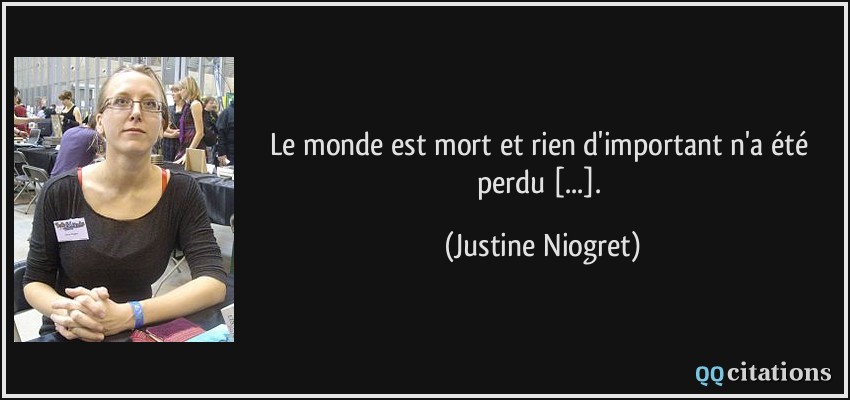 Le monde est mort et rien d'important n'a été perdu [...].  - Justine Niogret