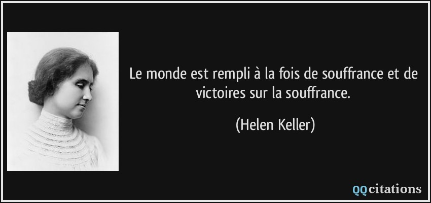 Le monde est rempli à la fois de souffrance et de victoires sur la souffrance.  - Helen Keller