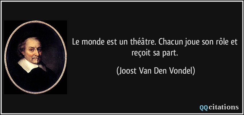 Le monde est un théâtre. Chacun joue son rôle et reçoit sa part.  - Joost Van Den Vondel