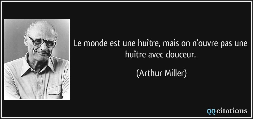 Le monde est une huître, mais on n'ouvre pas une huître avec douceur.  - Arthur Miller