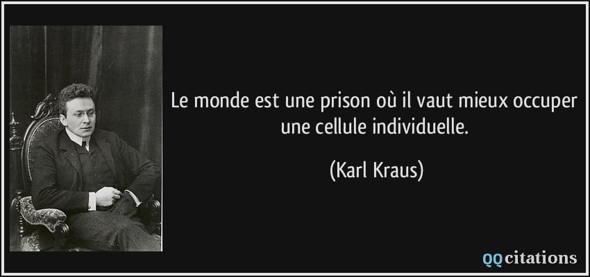 Le monde est une prison où il vaut mieux occuper une cellule individuelle.  - Karl Kraus