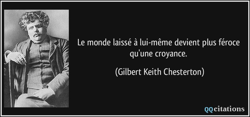 Le monde laissé à lui-même devient plus féroce qu'une croyance.  - Gilbert Keith Chesterton
